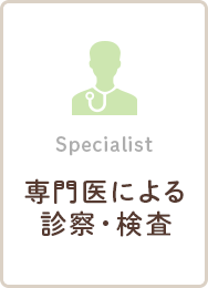 Specialist 専門医による診察・検査